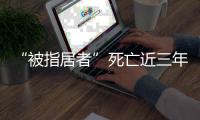 “被指居者”死亡近三年后
，其父再被拘
