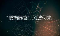 “诱捐器官”风波何来	
：武汉同济医院医患纠纷背后