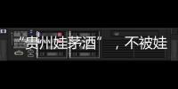 “贵州娃茅酒”，不被娃哈哈承认的“亲戚”？
