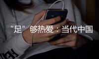 “足”够热爱：当代中国球迷的坚守——《中国足球环境及未来发展白皮书（2025）》即将重磅发布