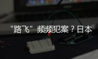 “路飞”频频犯案
？日本“治安神话”不再