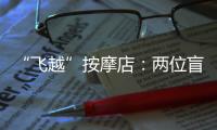 “飞越”按摩店：两位盲人的择业折返跑