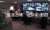 “驱逐出境”十年后还能来中国吗
？访中国刑法学会副会长刘仁文