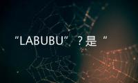“LABUBU”？是“LABABA”！港珠澳大桥海关查获两万个