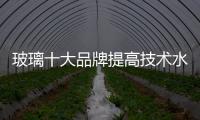 玻璃十大品牌提高技术水平�	，提升产品附加值