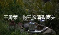 王勇策：构建亲清政商关系 助力民营经济高质量发展
