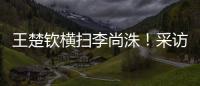 王楚钦横扫李尚洙！采访回应凶狠打法，全程放低姿态应对每个对手