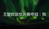 王楚钦谈世乒赛夺冠：我兑现了世界杯失利后对王皓教练的承诺