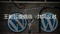 王毅斡旋俄乌：共同反对冷战思维和抵制阵营对抗