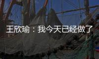王欣瑜：我今天已经做了我能做到的最好