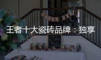 王者十大瓷砖品牌：独享东方韵味之美
