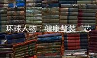 环球人物	
：健康整装“芯”时代

，福临板材筑新篇