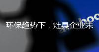 环保趋势下，灶具企业未来方向在哪里?
