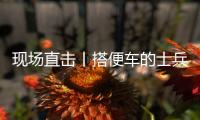 现场直击丨搭便车的士兵：被埋了15个小时
，出来后一直在救人