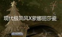 现代极简风X蒙娜丽莎瓷砖，才是清新亮丽的新生代居所