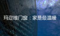 玛迩维门窗	
：家是最温暖的港湾
