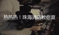 热热热！珠海消防教你夏季防火小妙招