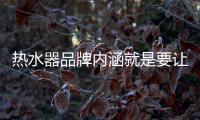 热水器品牌内涵就是要让消费者信任�、满意