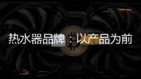 热水器品牌：以产品为前提做营销 才能治标治本
