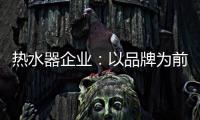热水器企业：以品牌为前提进行诚信促销