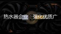 热水器企业：强化优质广告 打造个性鲜明的品牌