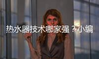 热水器技术哪家强？小编说做好“六要”