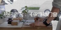 热门资讯：《伊洛德门窗》传奇大片正在上映