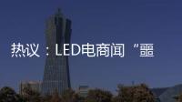 热议�：LED电商闻“噩耗”喊冤�！