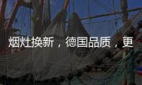 烟灶换新，德国品质，更适合中式厨房