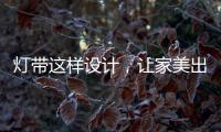 灯带这样设计
，让家美出新高度