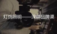 灯饰照明——深耕品牌渠道，突破思维局限!