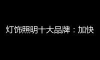 灯饰照明十大品牌

：加快更新换代 坚持自主研发