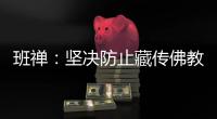 班禅：坚决防止藏传佛教沦为西方反华势力的工具