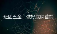 班固五金	：做好底牌营销�，销量实现逆袭