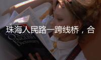 珠海人民路一跨线桥，合龙！主线7月通车