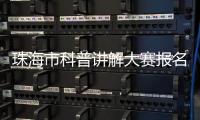 珠海市科普讲解大赛报名启动！面向全社会选拔优秀科普人才