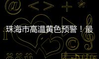 珠海市高温黄色预警�	！最高气温将达到35℃→