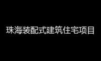 珠海装配式建筑住宅项目有5大奖励，速来围观!