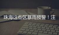 珠海这些区暴雨预警！注意防御！