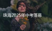 珠海2025年中考落幕，2.82万名考生开启新篇章