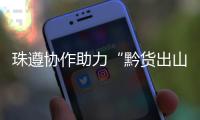 珠遵协作助力“黔货出山”	！遵义特色农产品亮相广州