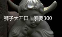 狮子大开口�！索要3000万年薪
！对不起兄弟，你确实不值这价格