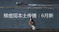 猴痘现本土传播：6月新增106例	，病毒如何防？