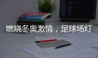 燃烧冬奥激情
，足球场灯光照明设计