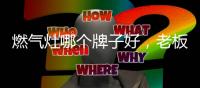 燃气灶哪个牌子好�，老板3D速火灶具推荐