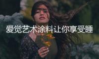 爱觉艺术涂料让你享受睡眠	，享受春天