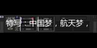 特写：中国梦，航天梦
，有你有我
！