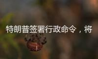 特朗普签署行政命令，将“对等关税”暂缓期延长至8月1日