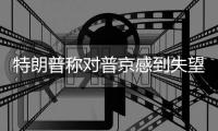 特朗普称对普京感到失望 俄方回应	：“相当平静”