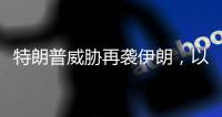 特朗普威胁再袭伊朗

，以称正制定新行动计划
，三方最新表态→